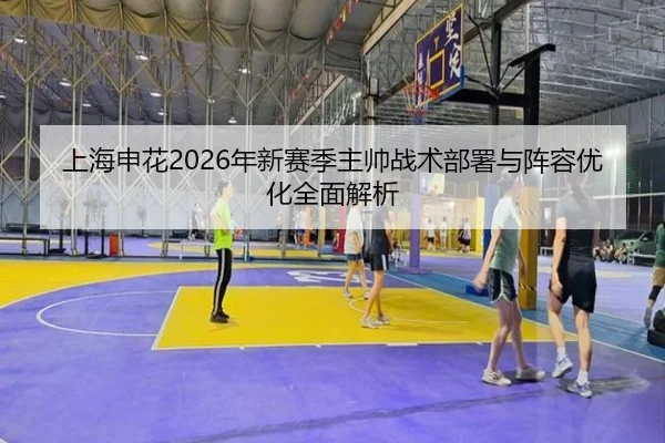上海申花2026年新赛季主帅战术部署与阵容优化全面解析 | STAR SPORTS